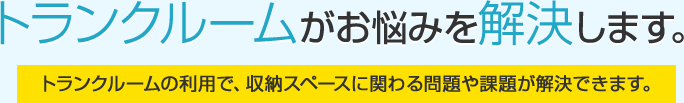 トランクルームの利用で、収納スペースに関わる問題や課題が解決できます。