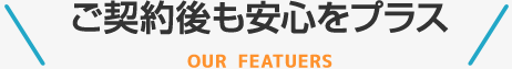 ご契約後も安心をプラス